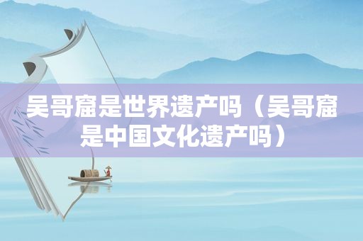 吴哥窟是世界遗产吗（吴哥窟是中国文化遗产吗）