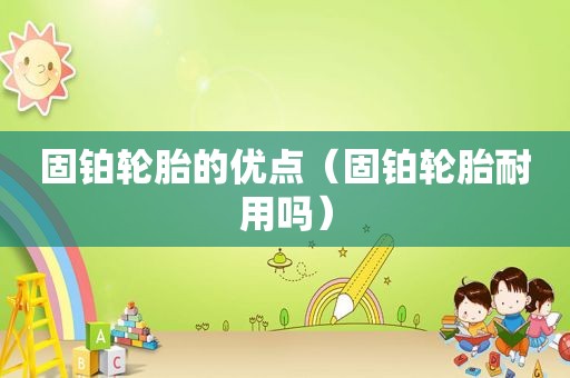 固铂轮胎的优点（固铂轮胎耐用吗）