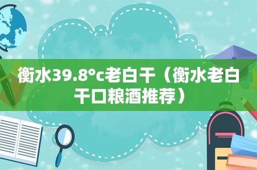 衡水39.8°c老白干（衡水老白干口粮酒推荐）