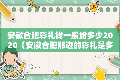 安徽合肥彩礼钱一般给多少2020（安徽合肥那边的彩礼是多少）