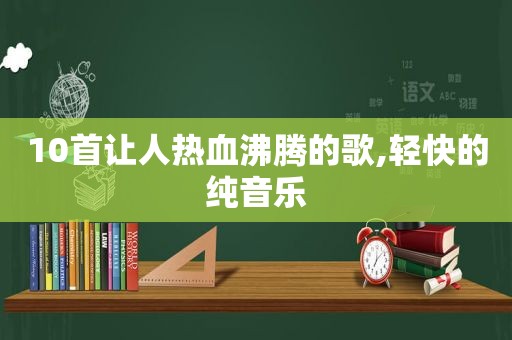 10首让人热血沸腾的歌,轻快的纯音乐