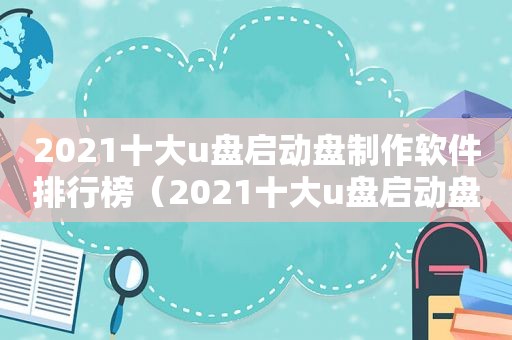 2021十大u盘启动盘制作软件排行榜（2021十大u盘启动盘制作软件下载）