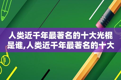 人类近千年最著名的十大光棍是谁,人类近千年最著名的十大光棍故事