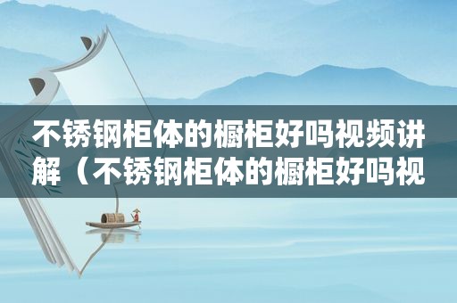不锈钢柜体的橱柜好吗视频讲解（不锈钢柜体的橱柜好吗视频教学）