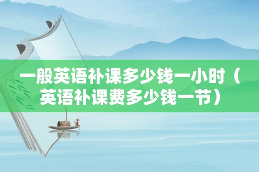 一般英语补课多少钱一小时（英语补课费多少钱一节）