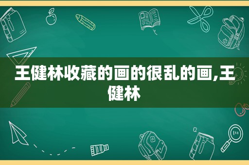 王健林收藏的画的很乱的画,王健林