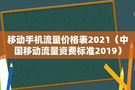移动手机流量价格表2021（中国移动流量资费标准2019）