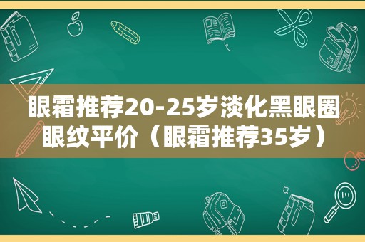 眼霜推荐20-25岁淡化黑眼圈眼纹平价（眼霜推荐35岁）