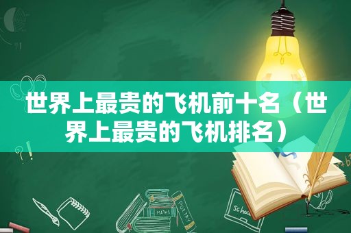 世界上最贵的飞机前十名（世界上最贵的飞机排名）