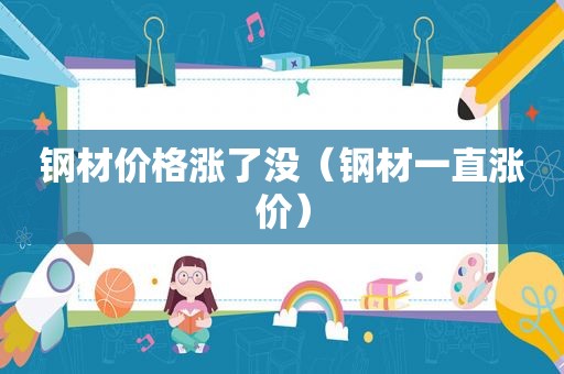 钢材价格涨了没（钢材一直涨价）