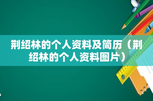 荆绍林的个人资料及简历（荆绍林的个人资料图片）