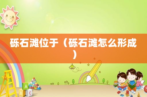 砾石滩位于（砾石滩怎么形成）