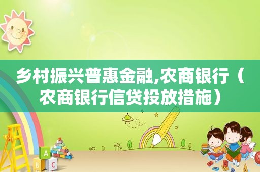 乡村振兴普惠金融,农商银行（农商银行信贷投放措施）