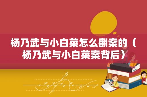 杨乃武与小白菜怎么翻案的（杨乃武与小白菜案背后）