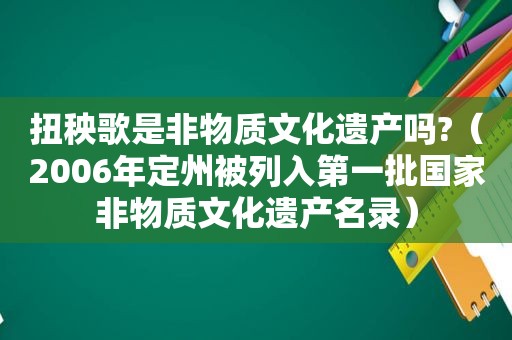 扭秧歌是非物质文化遗产吗?（2006年定州被列入第一批国家非物质文化遗产名录）