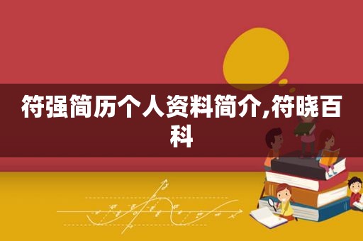 符强简历个人资料简介,符晓百科