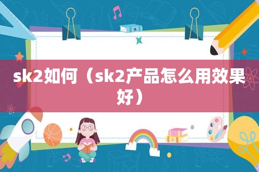 sk2如何（sk2产品怎么用效果好）