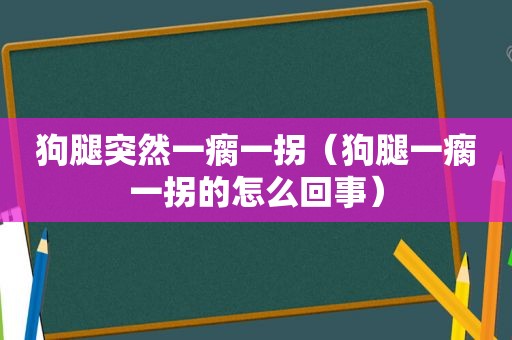 狗腿突然一瘸一拐（狗腿一瘸一拐的怎么回事）