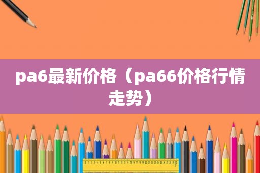 pa6最新价格（pa66价格行情走势）