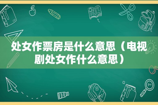 处女作票房是什么意思（电视剧处女作什么意思）