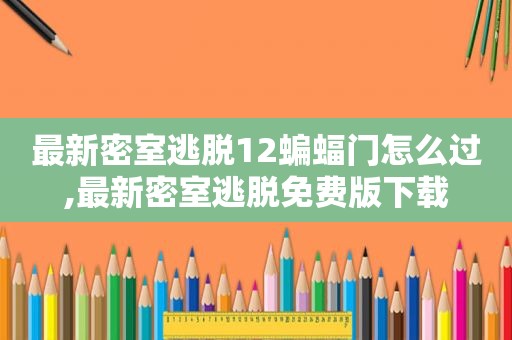 最新密室逃脱12蝙蝠门怎么过,最新密室逃脱免费版下载