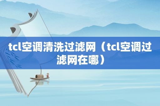 tcl空调清洗过滤网（tcl空调过滤网在哪）