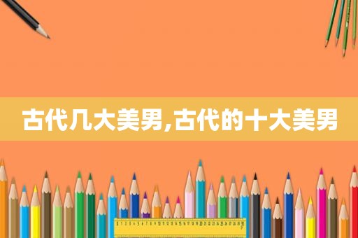 古代几大美男,古代的十大美男
