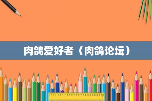 肉鸽爱好者（肉鸽论坛）