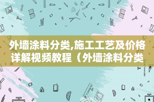 外墙涂料分类,施工工艺及价格详解视频教程（外墙涂料分类,施工工艺及价格详解视频教学）