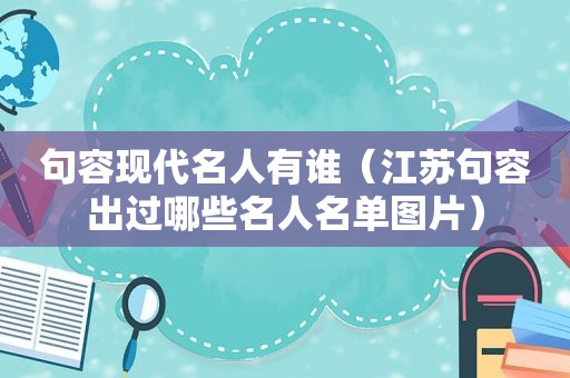 句容现代名人有谁（江苏句容出过哪些名人名单图片）