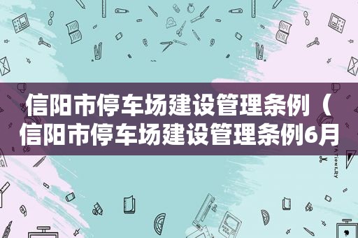 信阳市停车场建设管理条例（信阳市停车场建设管理条例6月1日起施行）