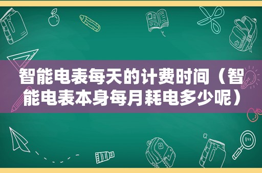 智能电表每天的计费时间（智能电表本身每月耗电多少呢）