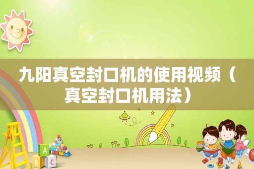 九阳真空封口机的使用视频（真空封口机用法）