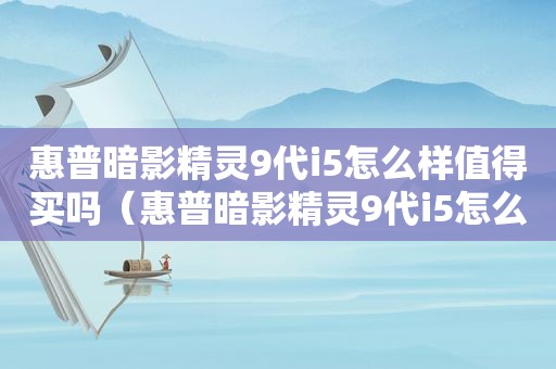 惠普暗影精灵9代i5怎么样值得买吗（惠普暗影精灵9代i5怎么样知乎）