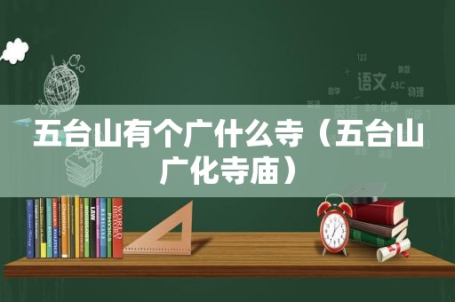 五台山有个广什么寺（五台山广化寺庙）