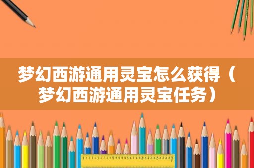 梦幻西游通用灵宝怎么获得（梦幻西游通用灵宝任务）