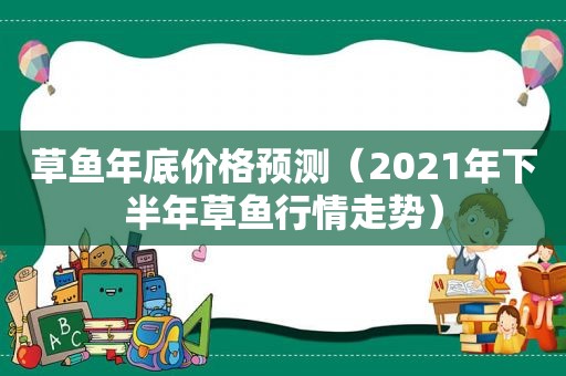 草鱼年底价格预测（2021年下半年草鱼行情走势）