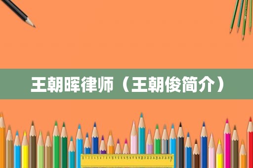 王朝晖律师（王朝俊简介）