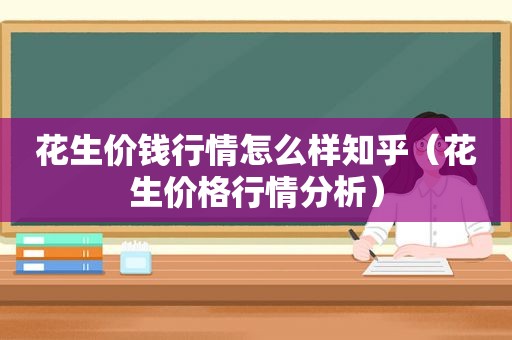 花生价钱行情怎么样知乎（花生价格行情分析）