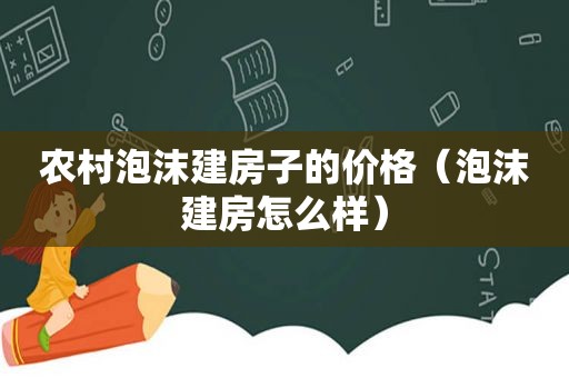 农村泡沫建房子的价格（泡沫建房怎么样）