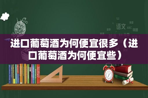 进口葡萄酒为何便宜很多（进口葡萄酒为何便宜些）