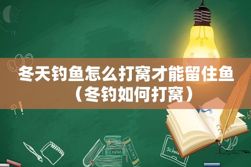 冬天钓鱼怎么打窝才能留住鱼（冬钓如何打窝）
