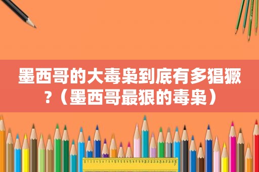 墨西哥的大毒枭到底有多猖獗?（墨西哥最狠的毒枭）