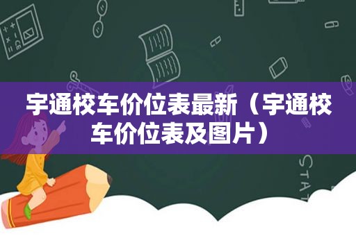 宇通校车价位表最新（宇通校车价位表及图片）
