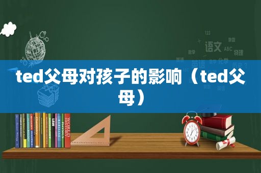ted父母对孩子的影响（ted父母）