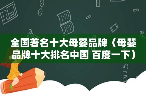 全国著名十大母婴品牌（母婴品牌十大排名中国 百度一下）