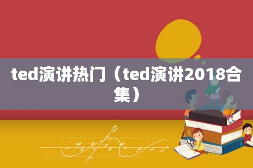 ted演讲热门（ted演讲2018合集）
