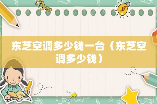 东芝空调多少钱一台（东芝空调多少钱）