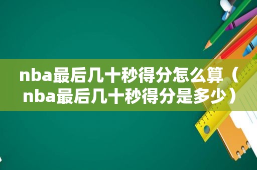 nba最后几十秒得分怎么算（nba最后几十秒得分是多少）