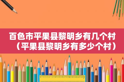 百色市平果县黎明乡有几个村（平果县黎明乡有多少个村）